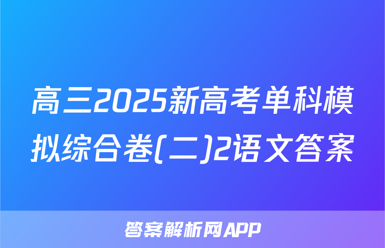 高三2025新高考单科模拟综合卷(二)2语文答案