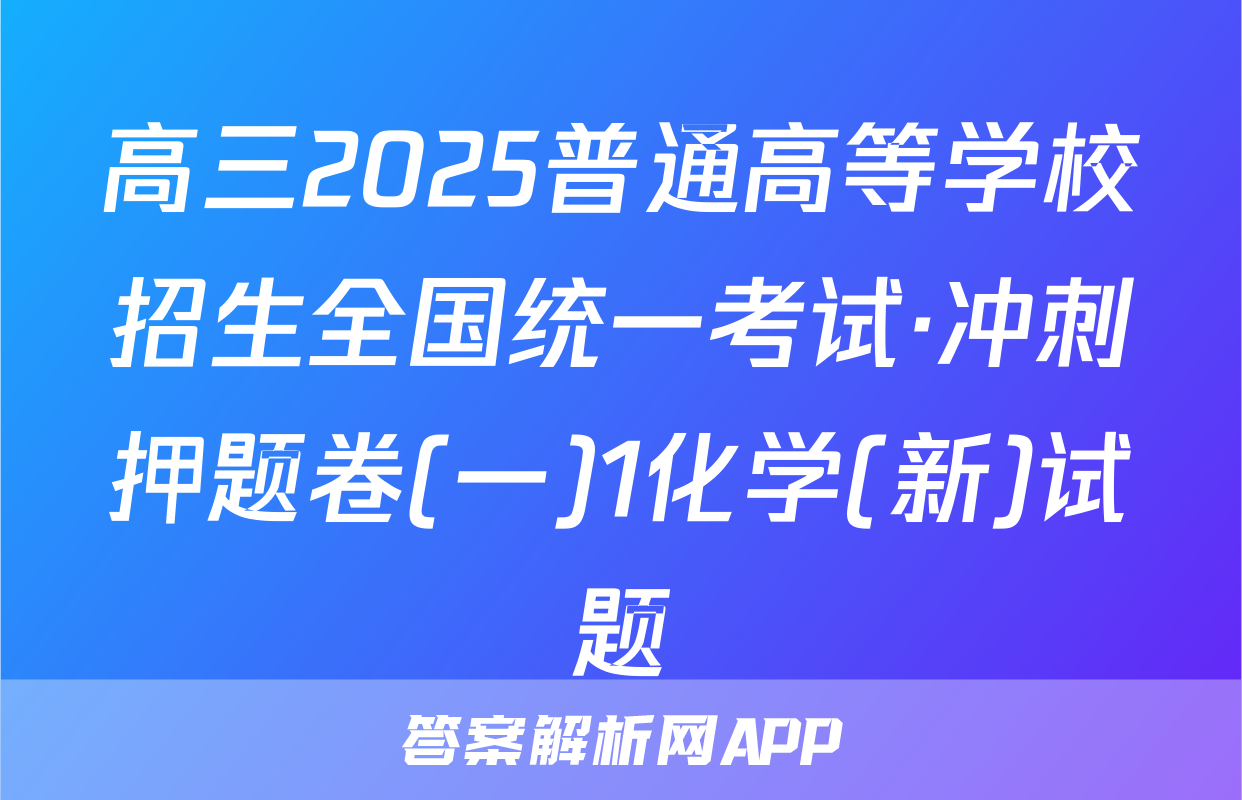 高三2025普通高等学校招生全国统一考试·冲刺押题卷(一)1化学(新)试题