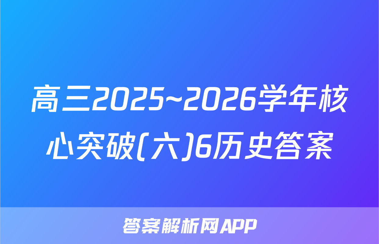 高三2025~2026学年核心突破(六)6历史答案