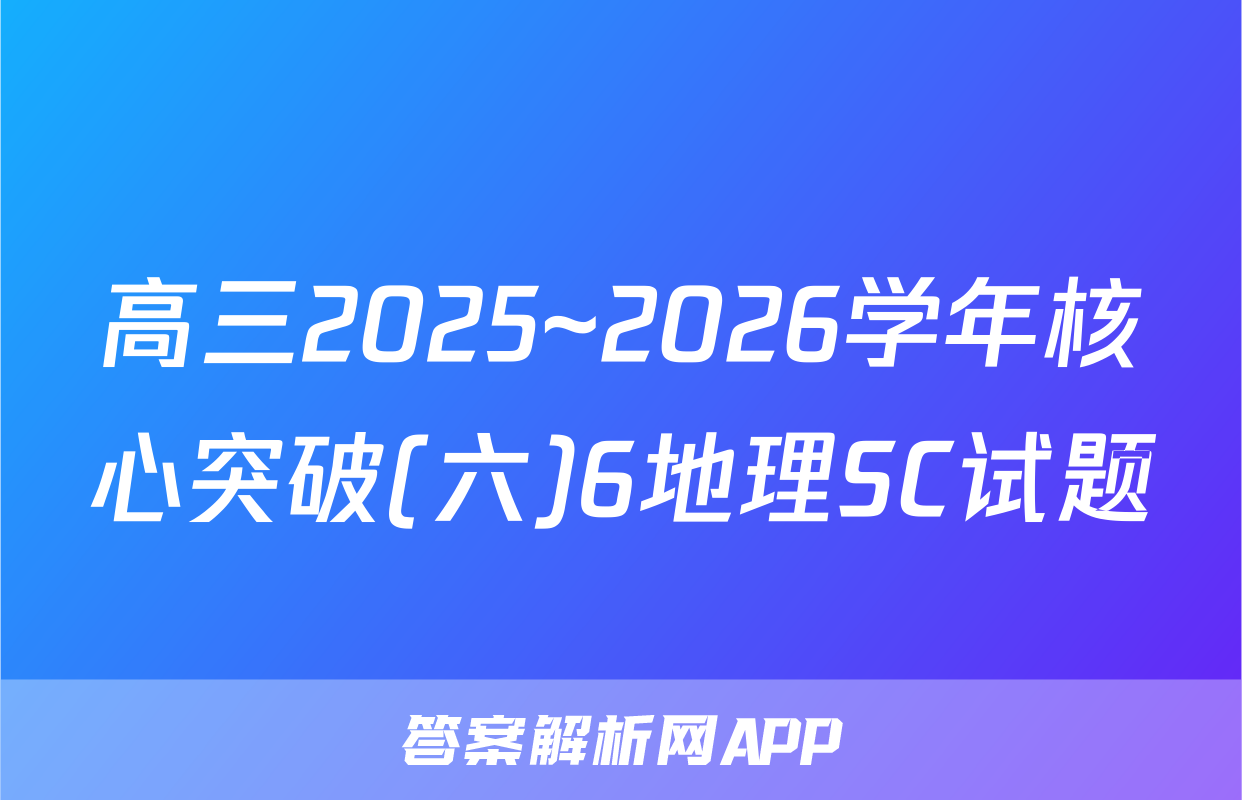高三2025~2026学年核心突破(六)6地理SC试题