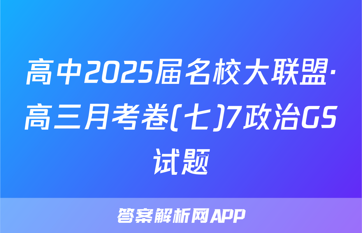 高中2025届名校大联盟·高三月考卷(七)7政治GS试题