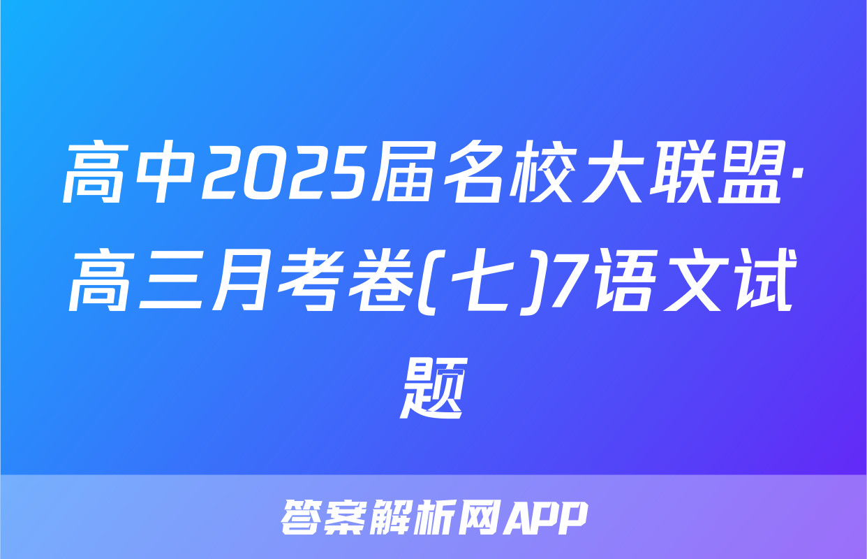 高中2025届名校大联盟·高三月考卷(七)7语文试题