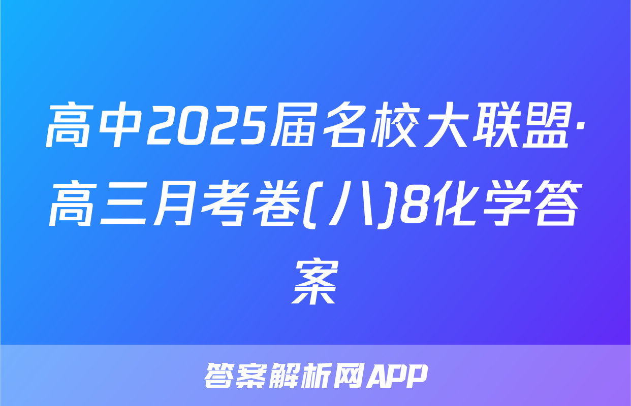高中2025届名校大联盟·高三月考卷(八)8化学答案