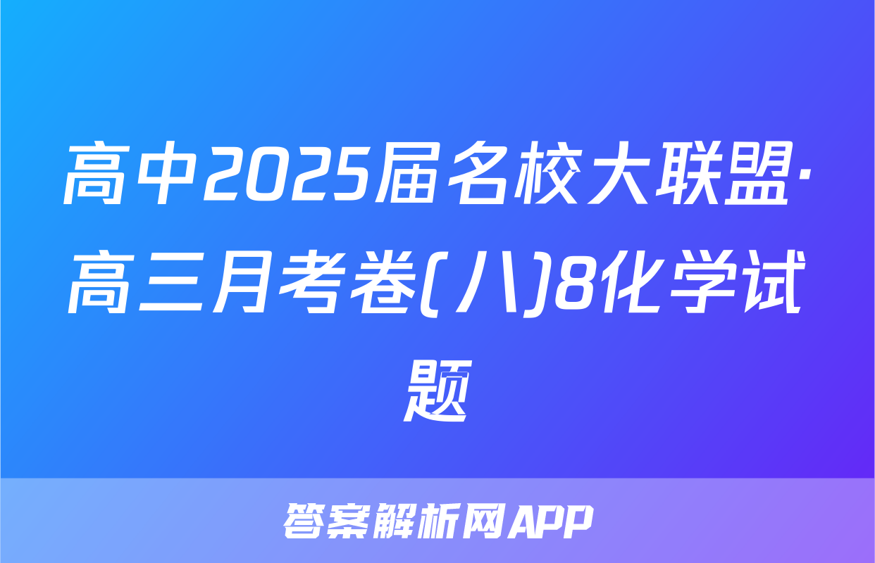 高中2025届名校大联盟·高三月考卷(八)8化学试题