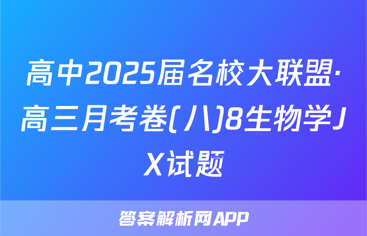 高中2025届名校大联盟·高三月考卷(八)8生物学JX试题