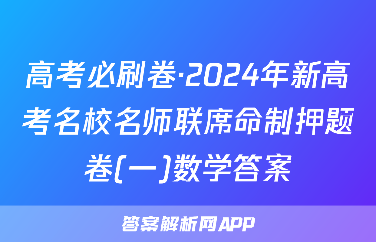 高考必刷卷·2024年新高考名校名师联席命制押题卷(一)数学答案