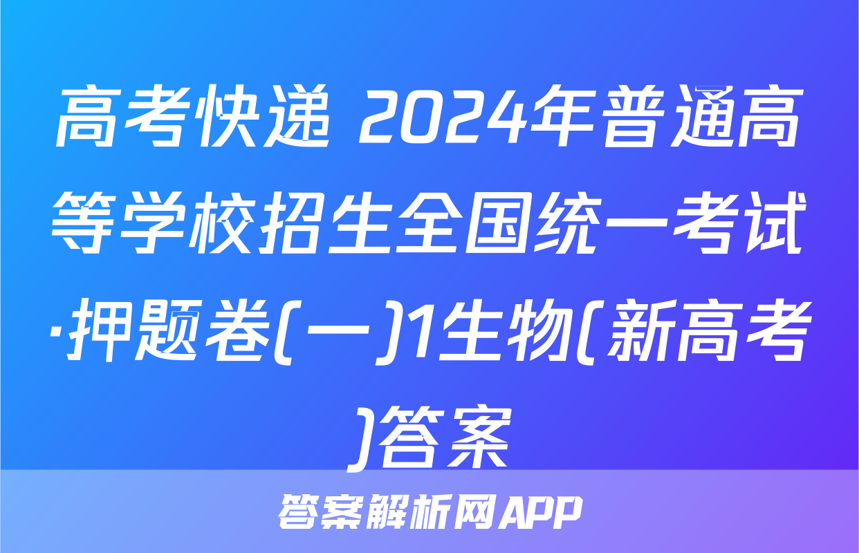 高考快递 2024年普通高等学校招生全国统一考试·押题卷(一)1生物(新高考)答案