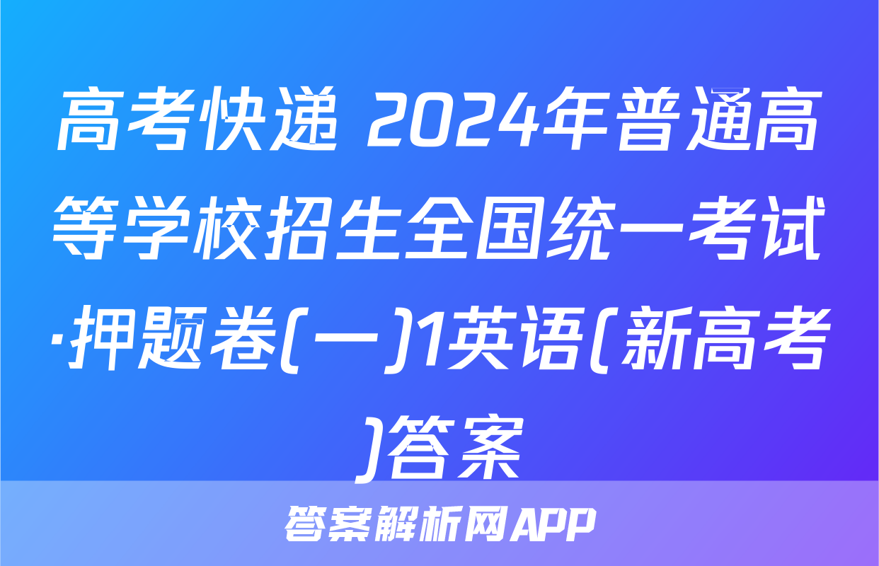 高考快递 2024年普通高等学校招生全国统一考试·押题卷(一)1英语(新高考)答案