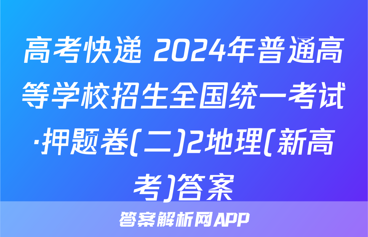 高考快递 2024年普通高等学校招生全国统一考试·押题卷(二)2地理(新高考)答案