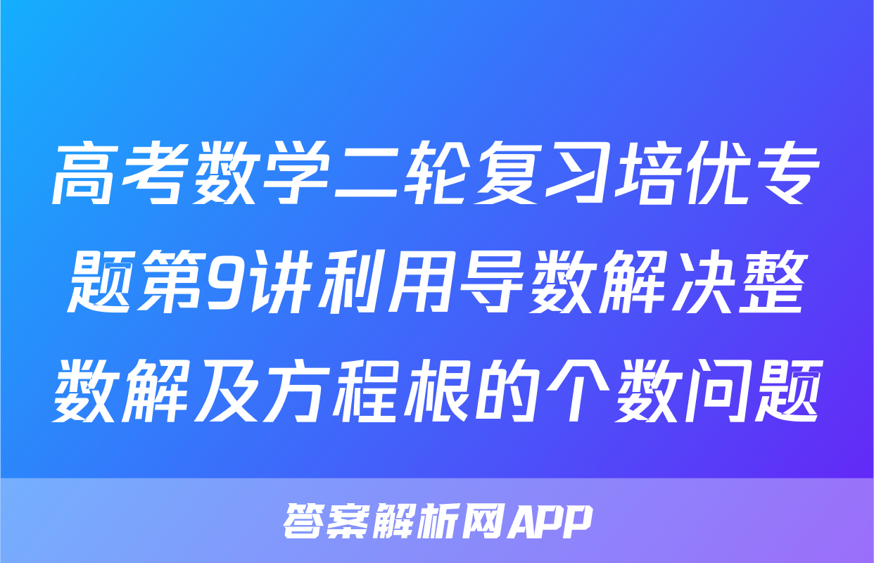 高考数学二轮复习培优专题第9讲利用导数解决整数解及方程根的个数问题