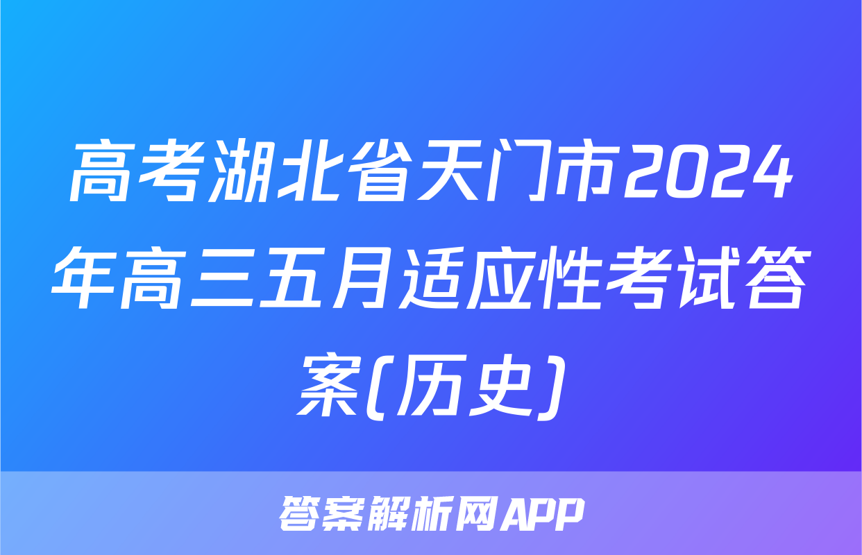 高考湖北省天门市2024年高三五月适应性考试答案(历史)