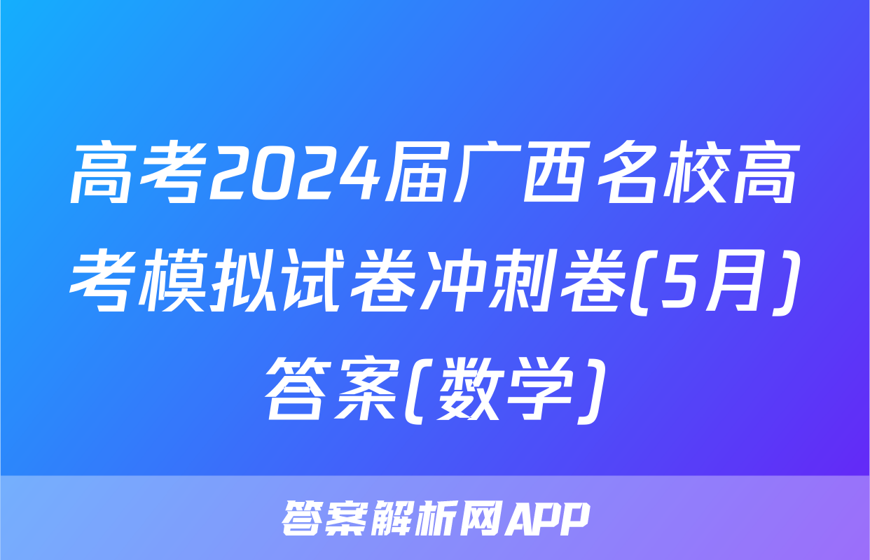 高考2024届广西名校高考模拟试卷冲刺卷(5月)答案(数学)
