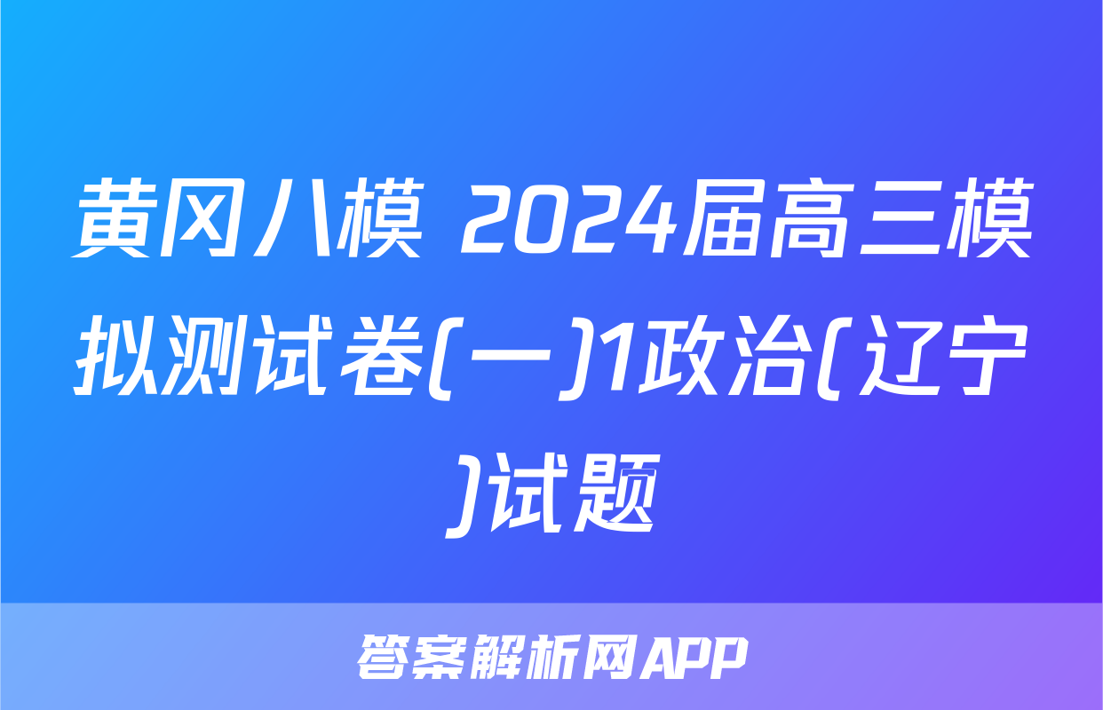 黄冈八模 2024届高三模拟测试卷(一)1政治(辽宁)试题