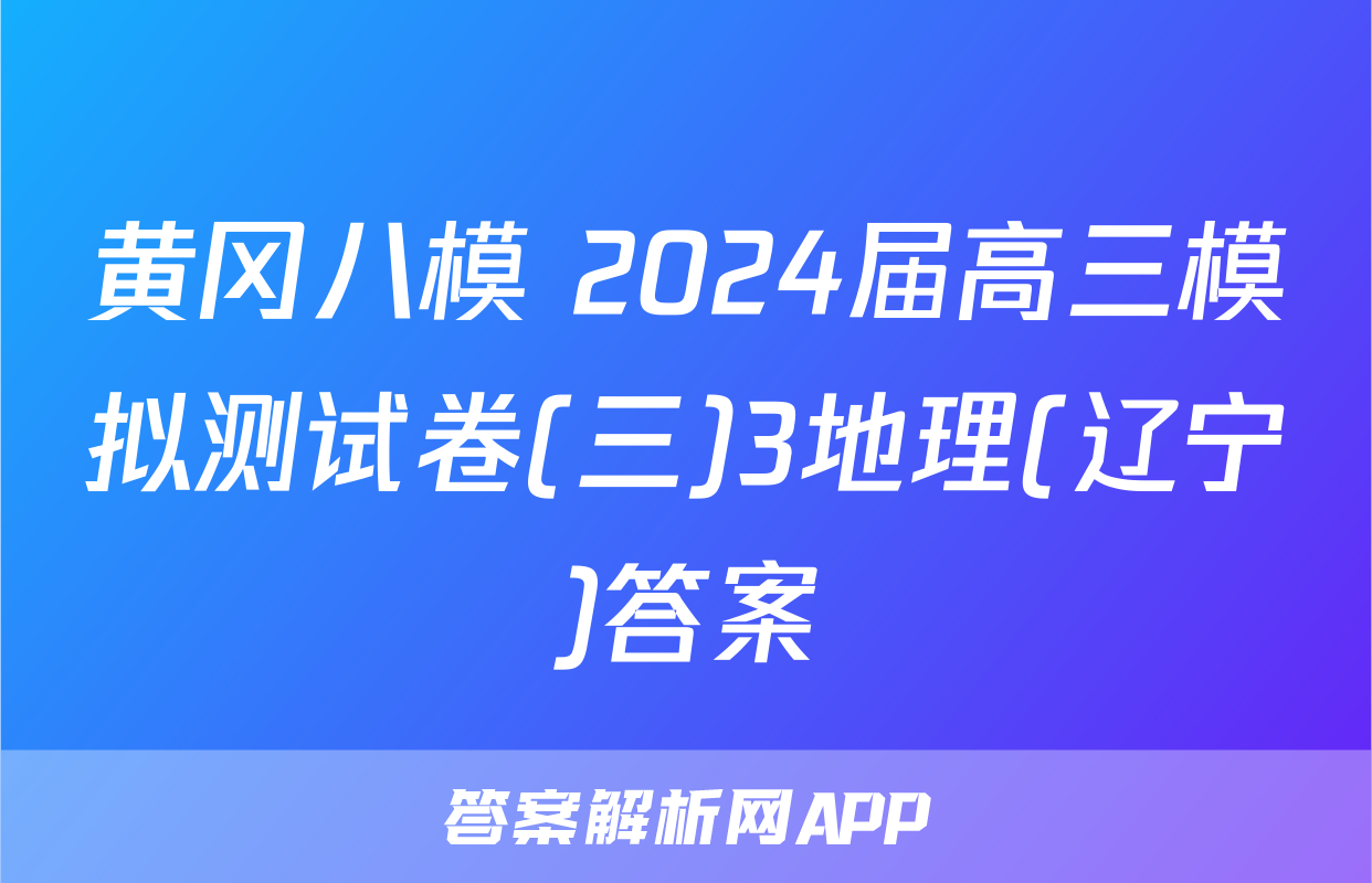 黄冈八模 2024届高三模拟测试卷(三)3地理(辽宁)答案