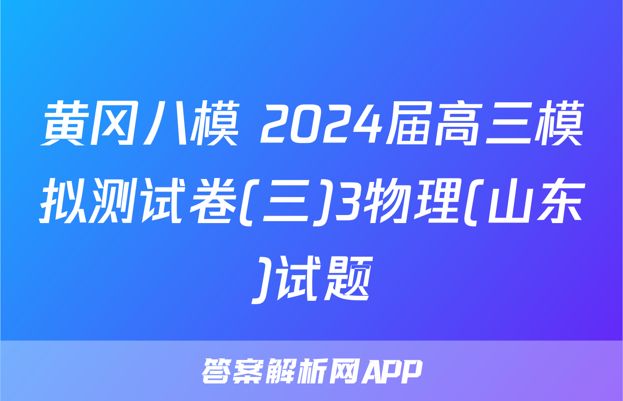 黄冈八模 2024届高三模拟测试卷(三)3物理(山东)试题