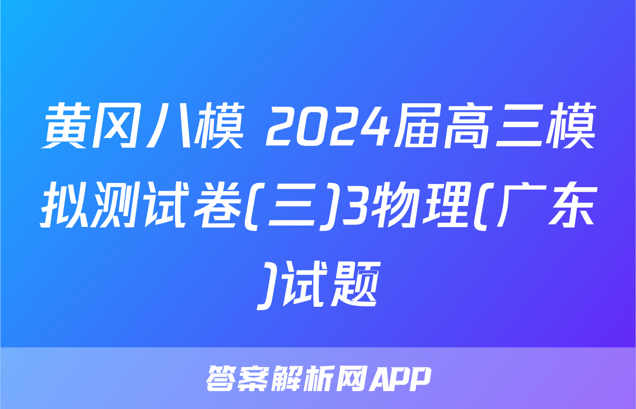 黄冈八模 2024届高三模拟测试卷(三)3物理(广东)试题
