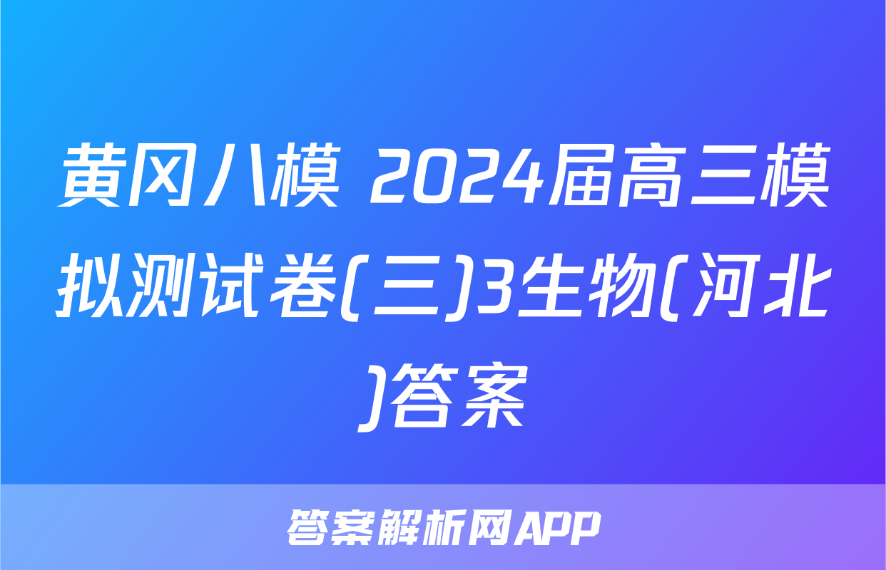 黄冈八模 2024届高三模拟测试卷(三)3生物(河北)答案
