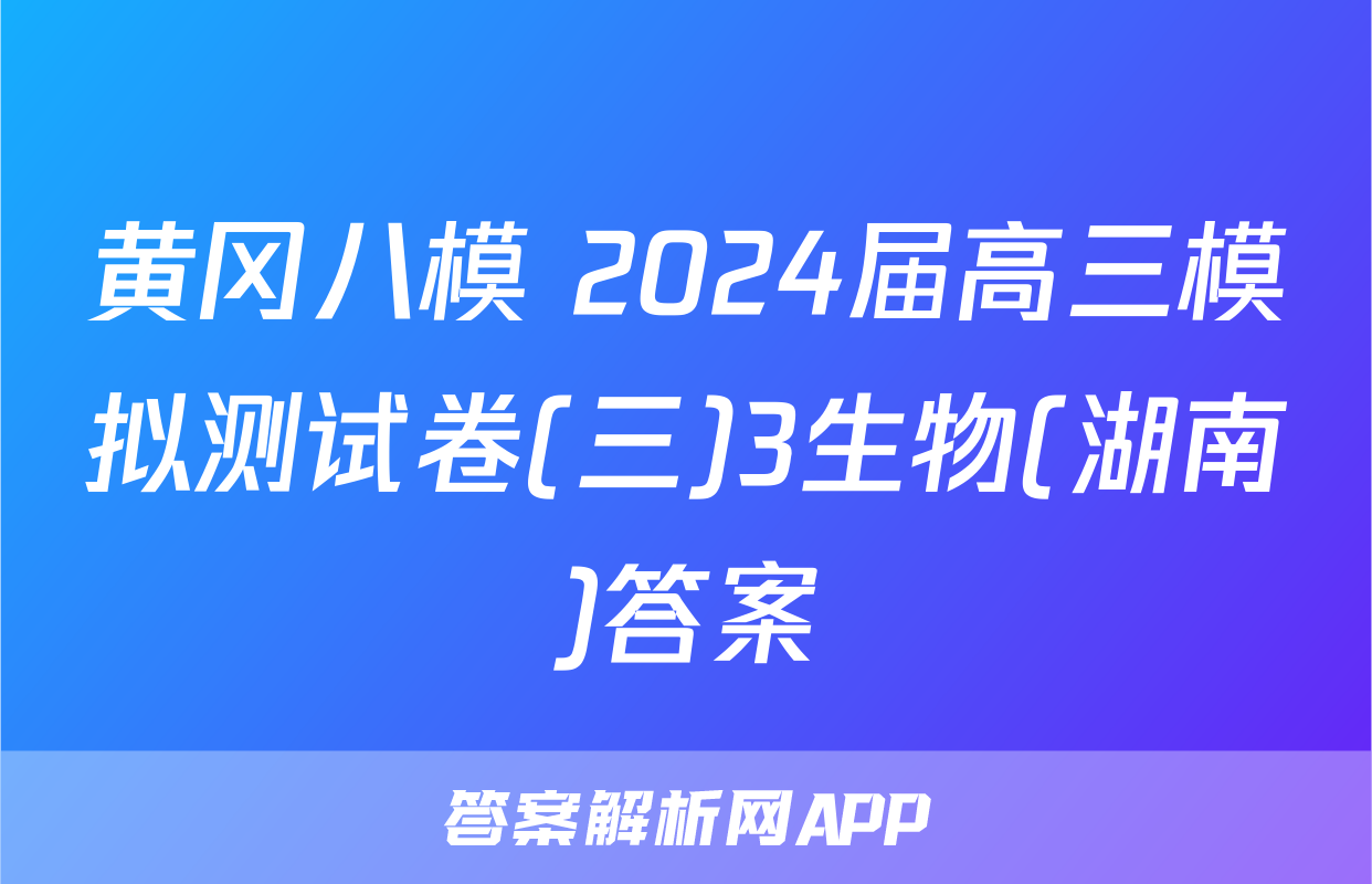 黄冈八模 2024届高三模拟测试卷(三)3生物(湖南)答案
