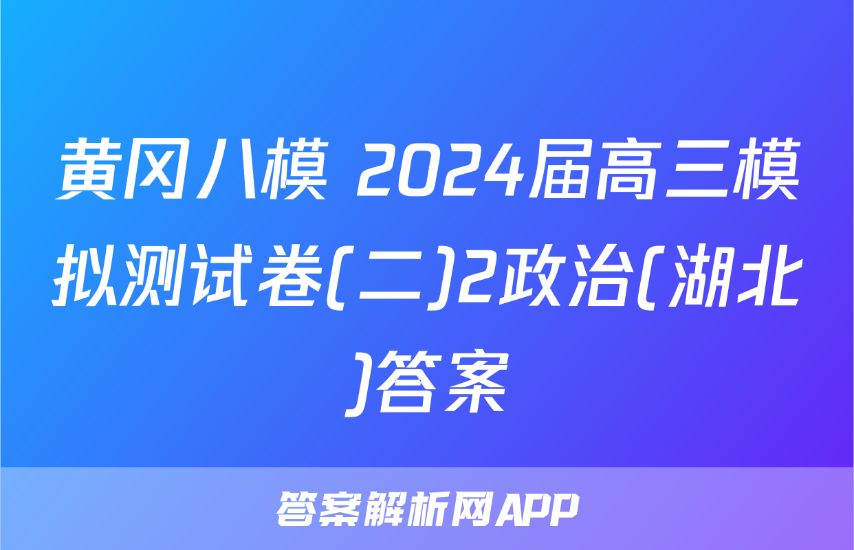 黄冈八模 2024届高三模拟测试卷(二)2政治(湖北)答案