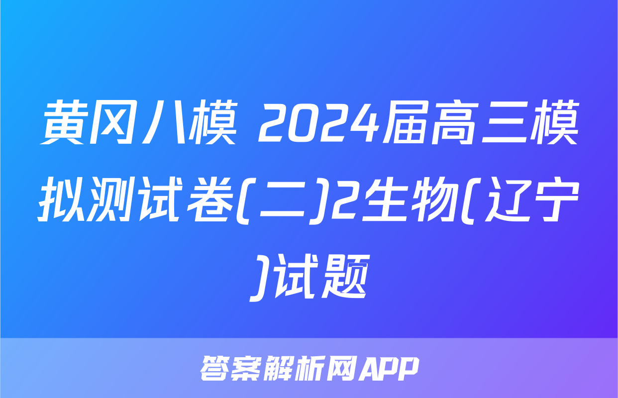黄冈八模 2024届高三模拟测试卷(二)2生物(辽宁)试题