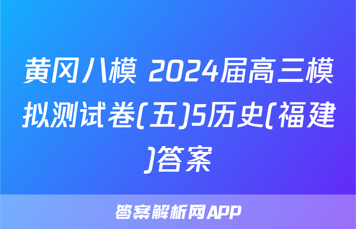 黄冈八模 2024届高三模拟测试卷(五)5历史(福建)答案