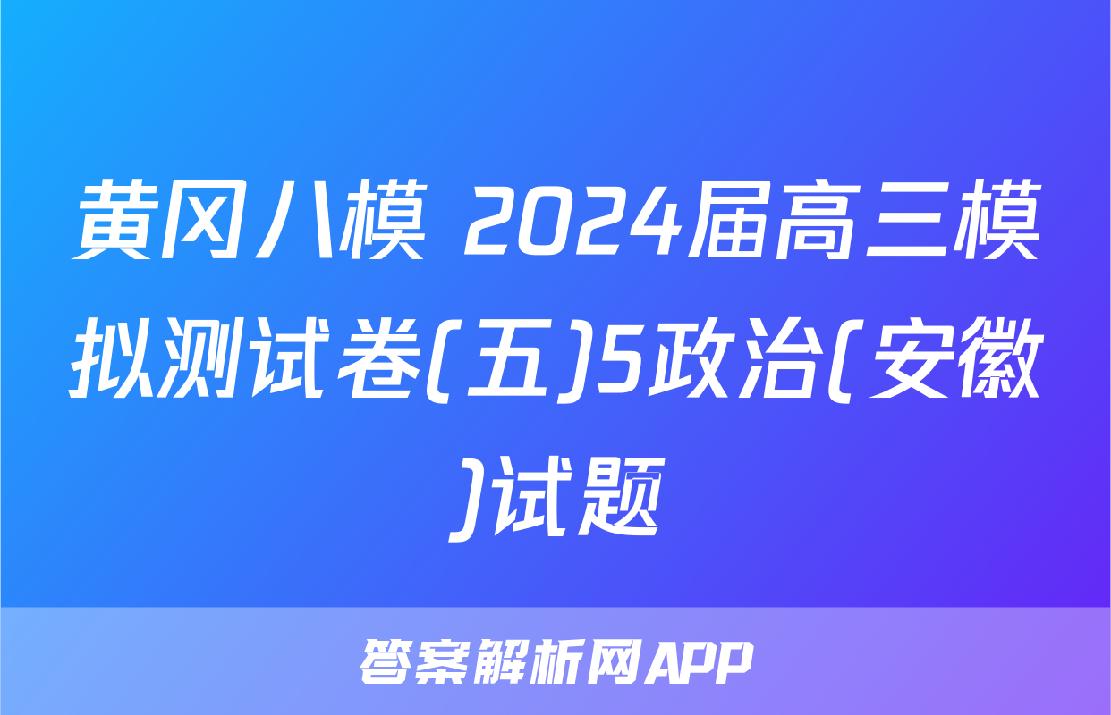 黄冈八模 2024届高三模拟测试卷(五)5政治(安徽)试题