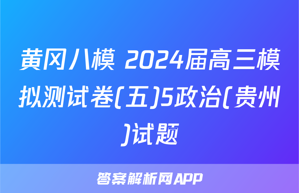 黄冈八模 2024届高三模拟测试卷(五)5政治(贵州)试题