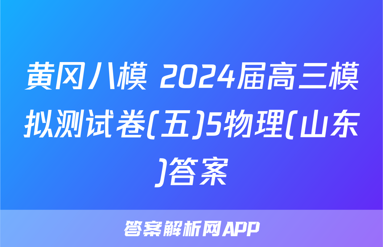 黄冈八模 2024届高三模拟测试卷(五)5物理(山东)答案