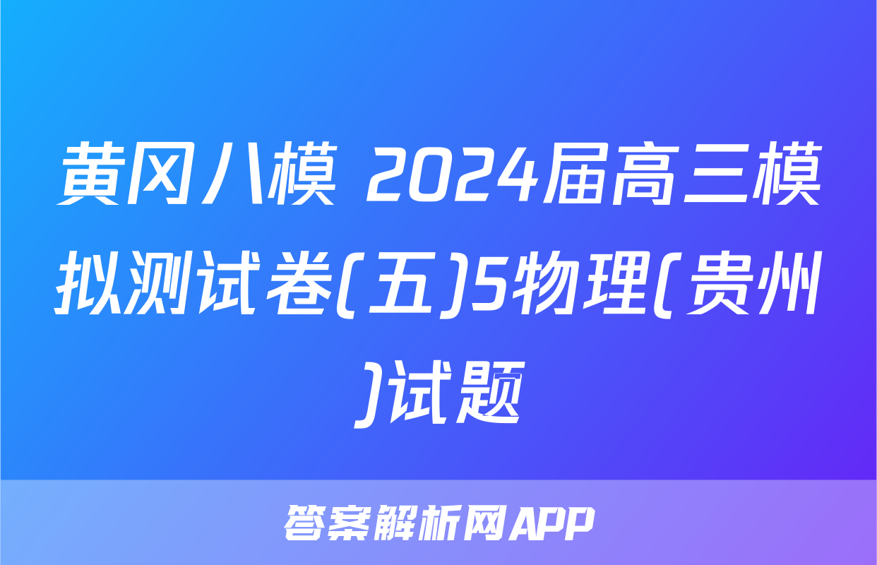 黄冈八模 2024届高三模拟测试卷(五)5物理(贵州)试题