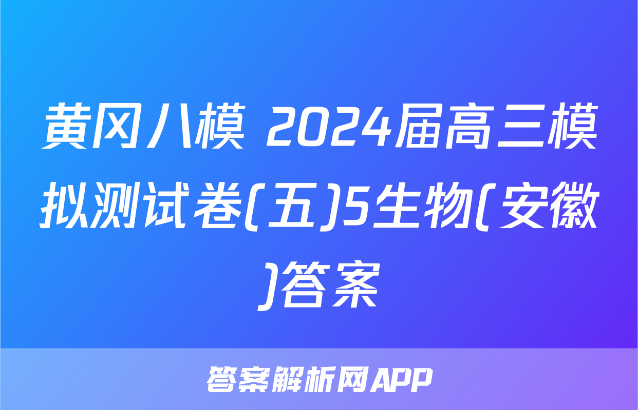 黄冈八模 2024届高三模拟测试卷(五)5生物(安徽)答案