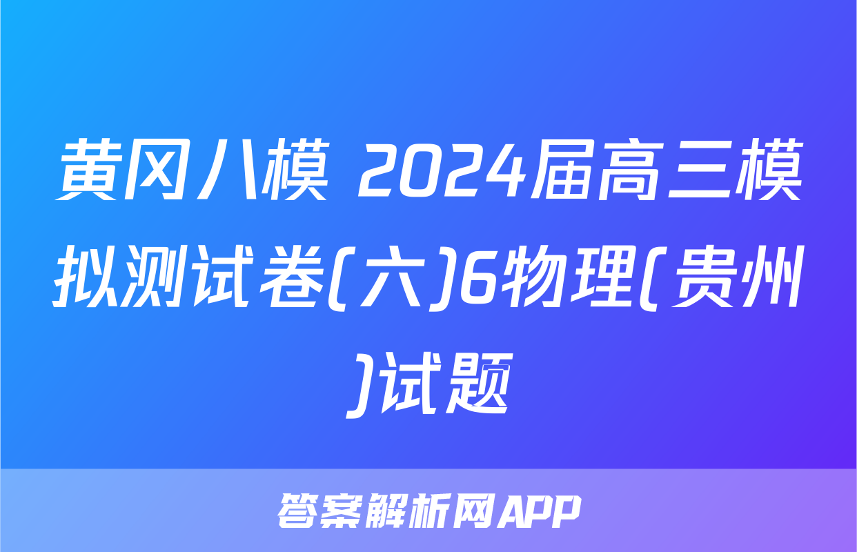 黄冈八模 2024届高三模拟测试卷(六)6物理(贵州)试题