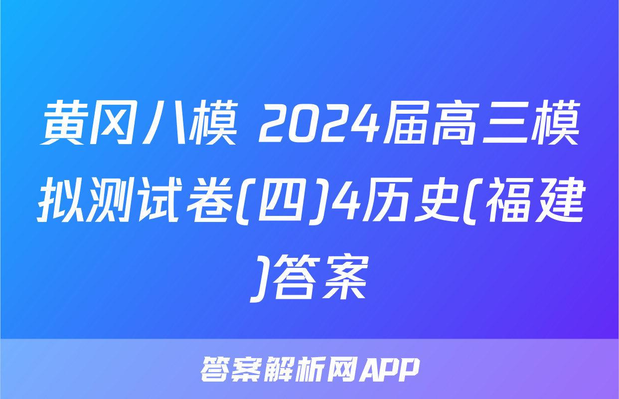 黄冈八模 2024届高三模拟测试卷(四)4历史(福建)答案