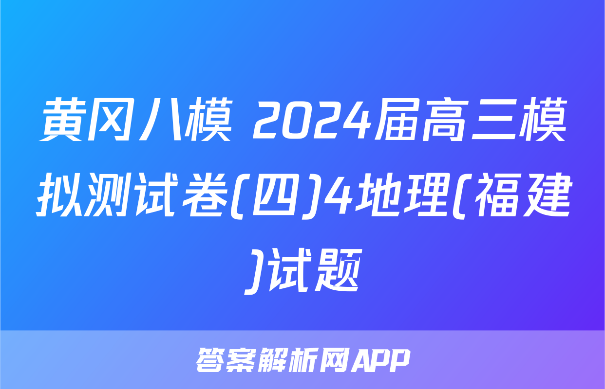 黄冈八模 2024届高三模拟测试卷(四)4地理(福建)试题