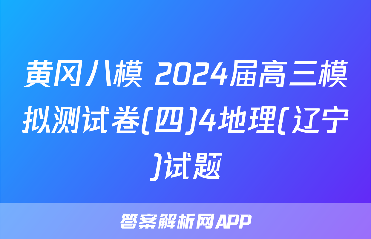 黄冈八模 2024届高三模拟测试卷(四)4地理(辽宁)试题