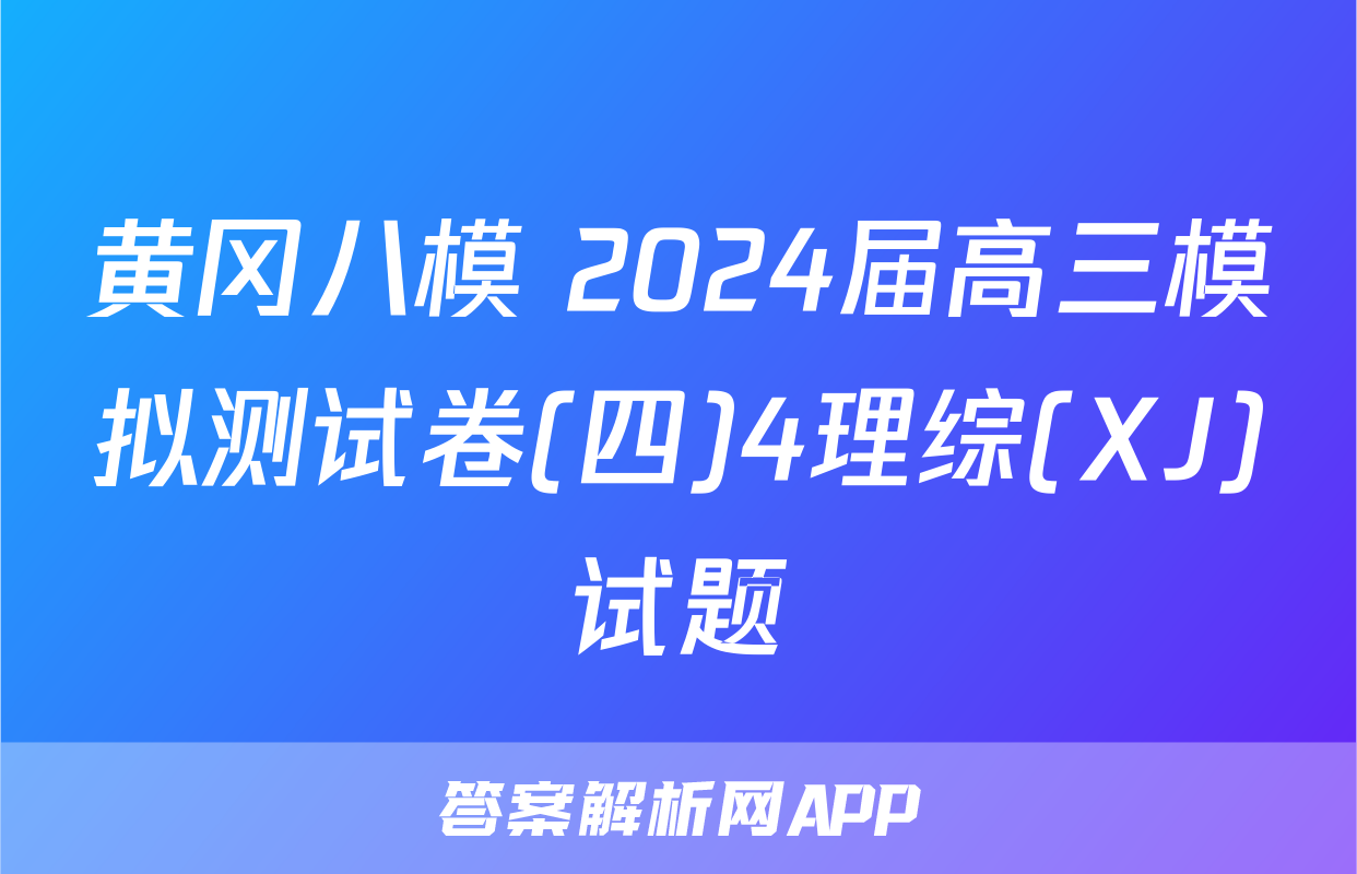 黄冈八模 2024届高三模拟测试卷(四)4理综(XJ)试题