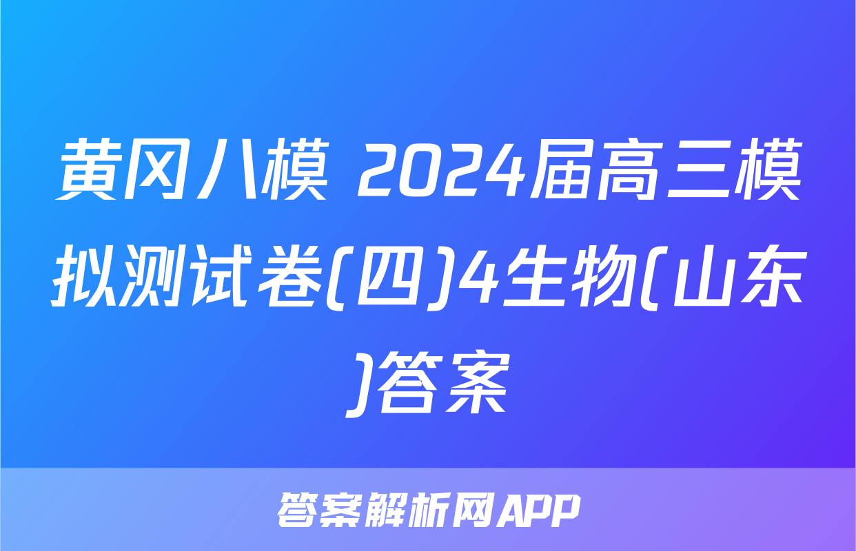 黄冈八模 2024届高三模拟测试卷(四)4生物(山东)答案