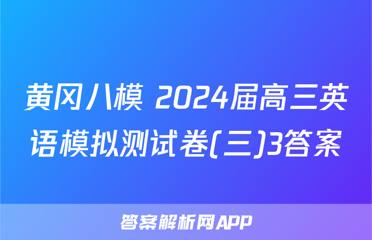 黄冈八模 2024届高三英语模拟测试卷(三)3答案
