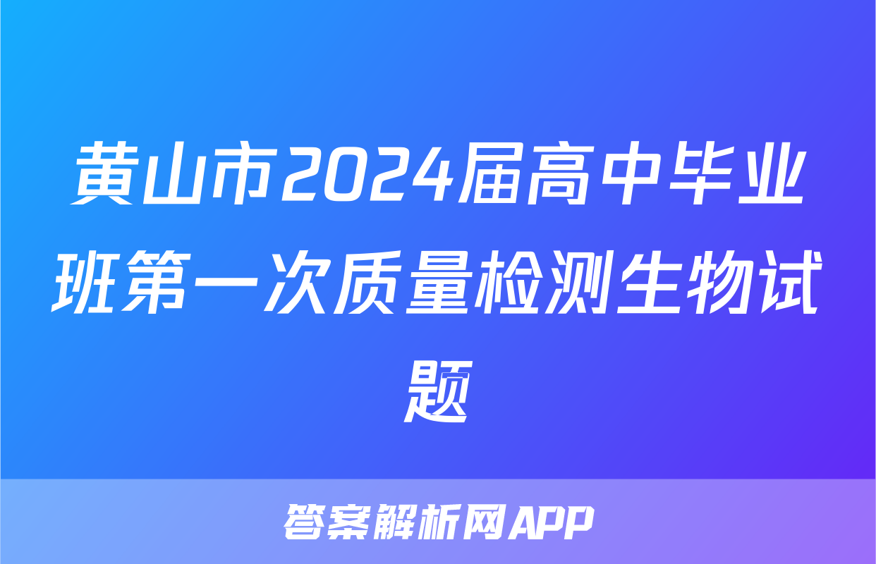 黄山市2024届高中毕业班第一次质量检测生物试题