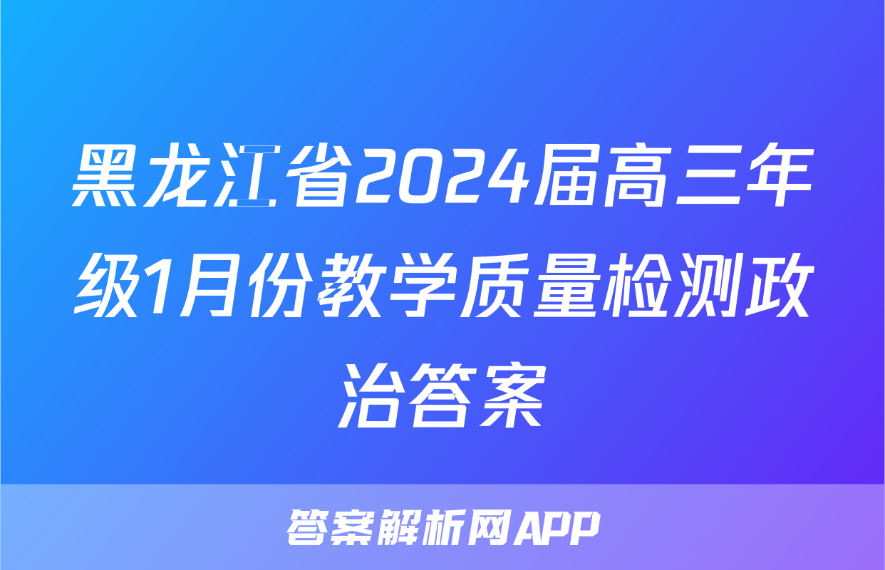 黑龙江省2024届高三年级1月份教学质量检测政治答案