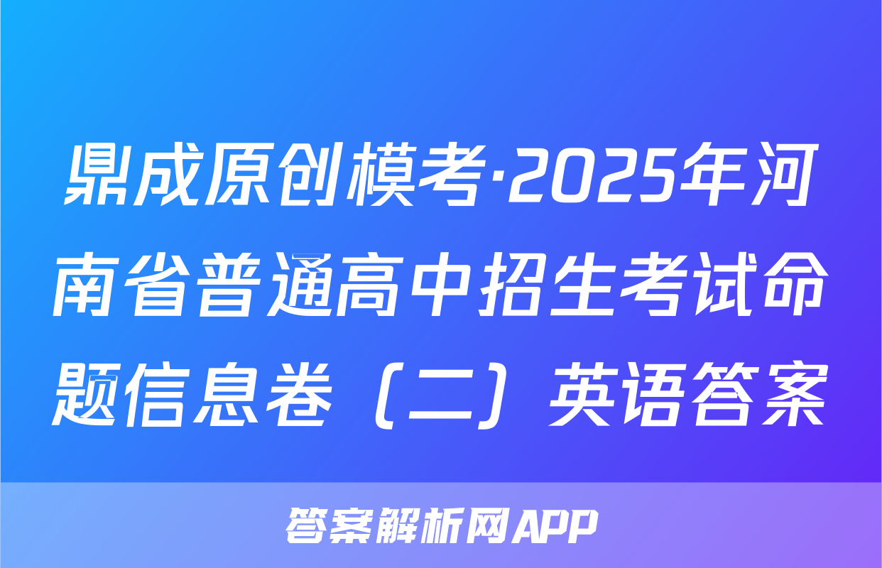 鼎成原创模考·2025年河南省普通高中招生考试命题信息卷（二）英语答案