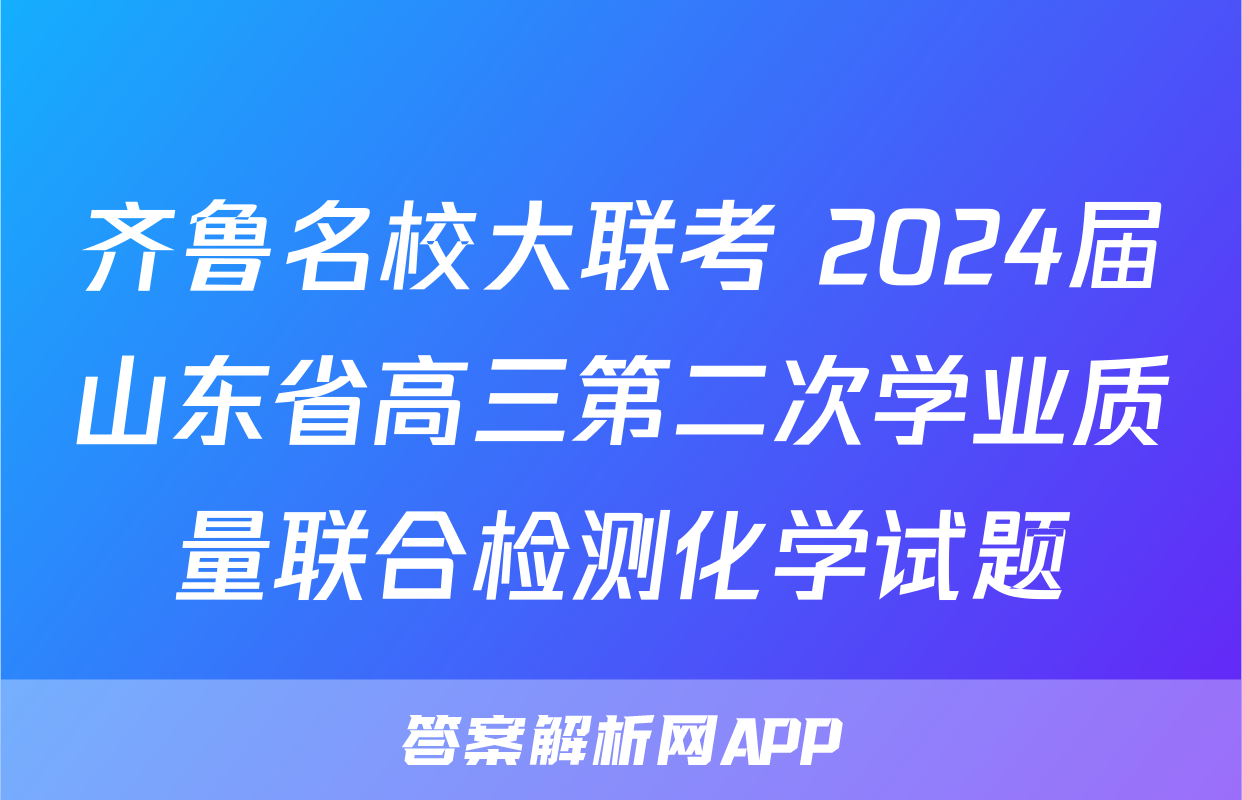 齐鲁名校大联考 2024届山东省高三第二次学业质量联合检测化学试题