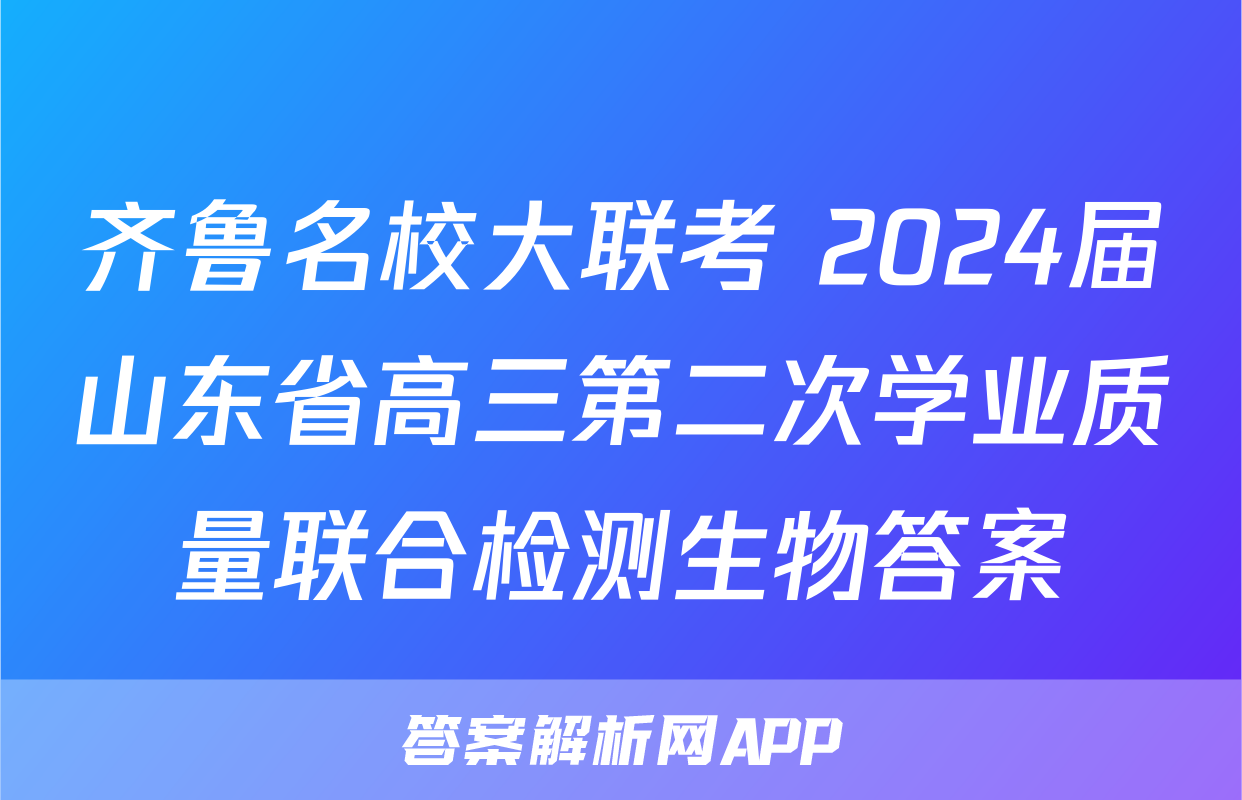 齐鲁名校大联考 2024届山东省高三第二次学业质量联合检测生物答案