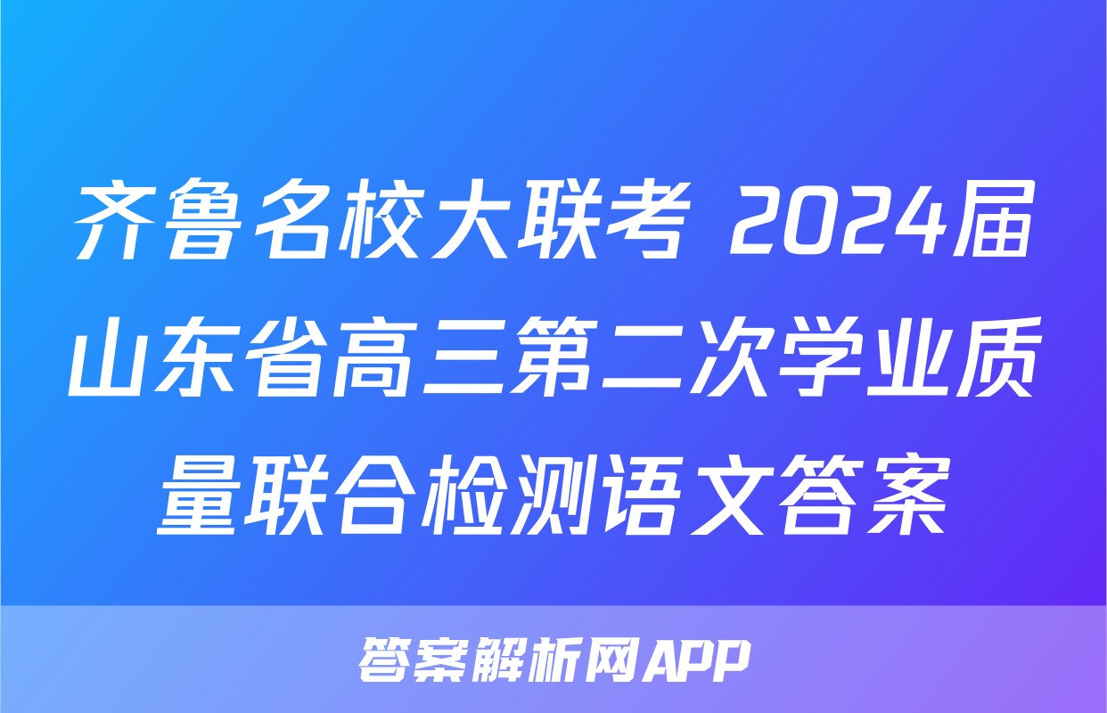 齐鲁名校大联考 2024届山东省高三第二次学业质量联合检测语文答案