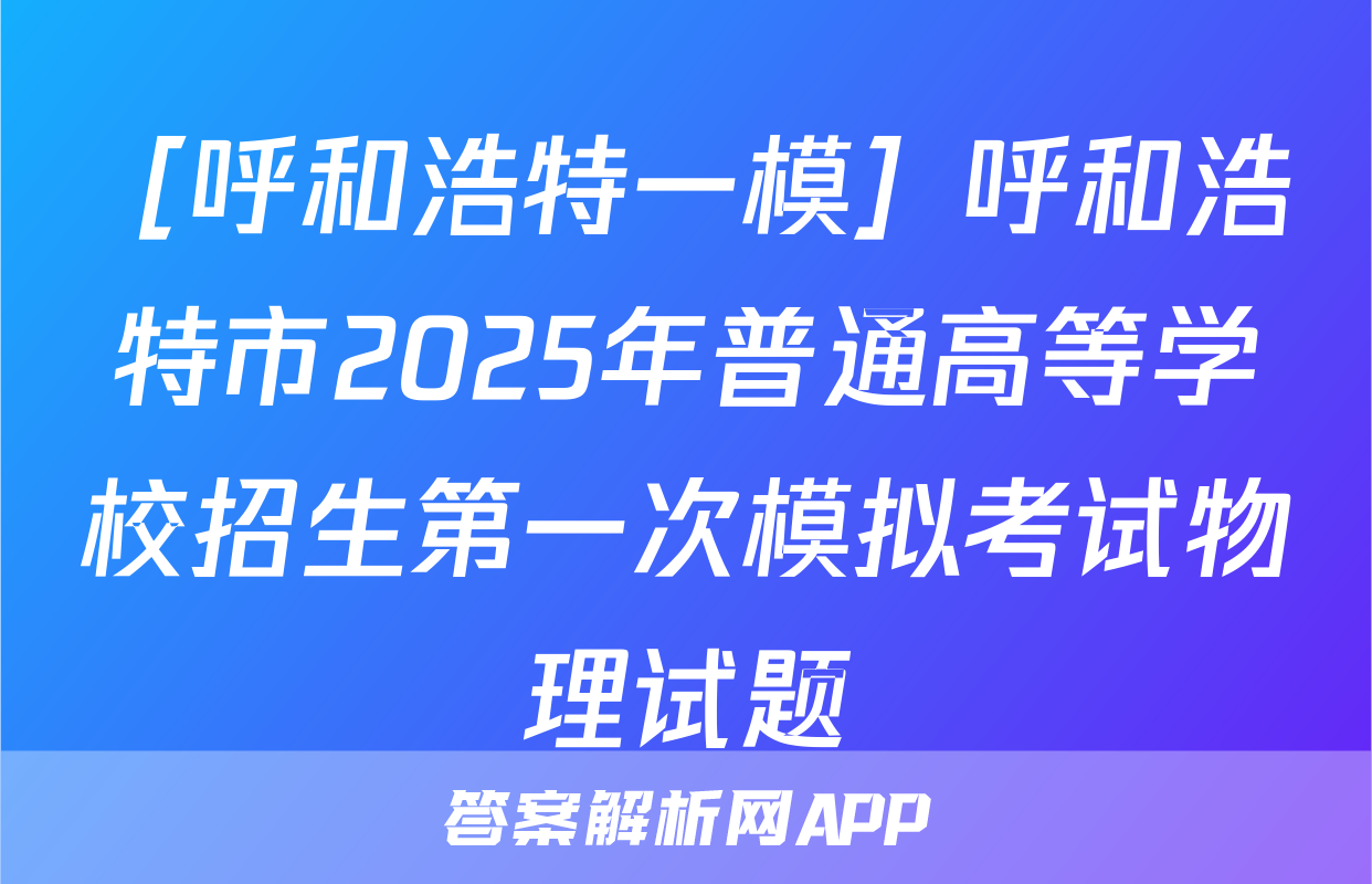 ［呼和浩特一模］呼和浩特市2025年普通高等学校招生第一次模拟考试物理试题