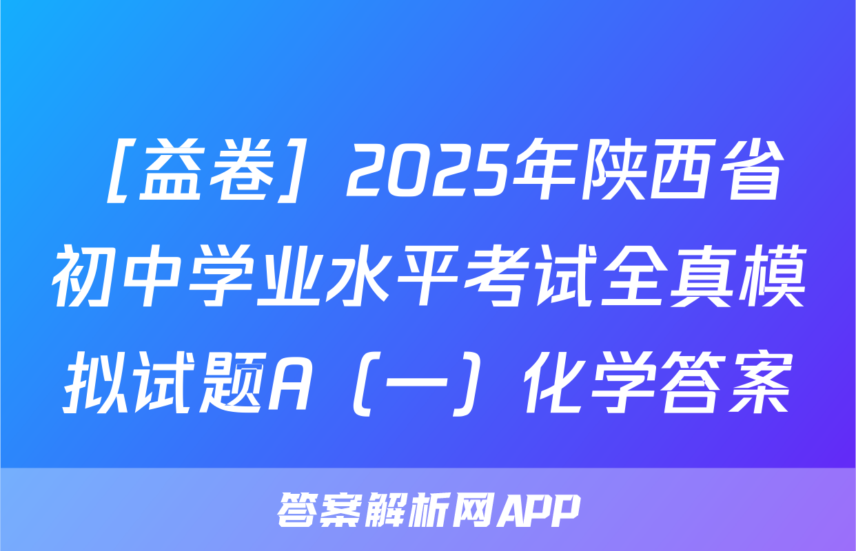 ［益卷］2025年陕西省初中学业水平考试全真模拟试题A（一）化学答案