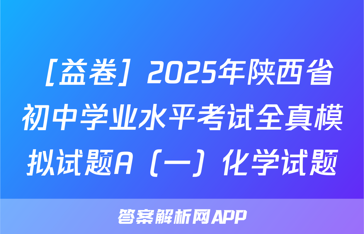［益卷］2025年陕西省初中学业水平考试全真模拟试题A（一）化学试题