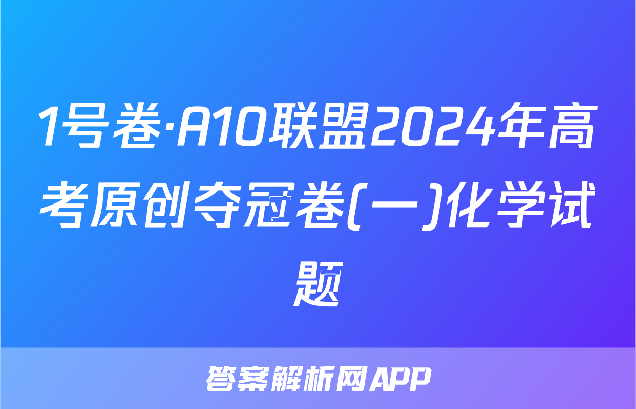 1号卷·A10联盟2024年高考原创夺冠卷(一)化学试题