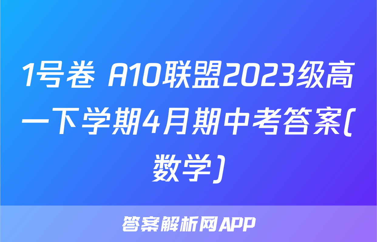 1号卷 A10联盟2023级高一下学期4月期中考答案(数学)