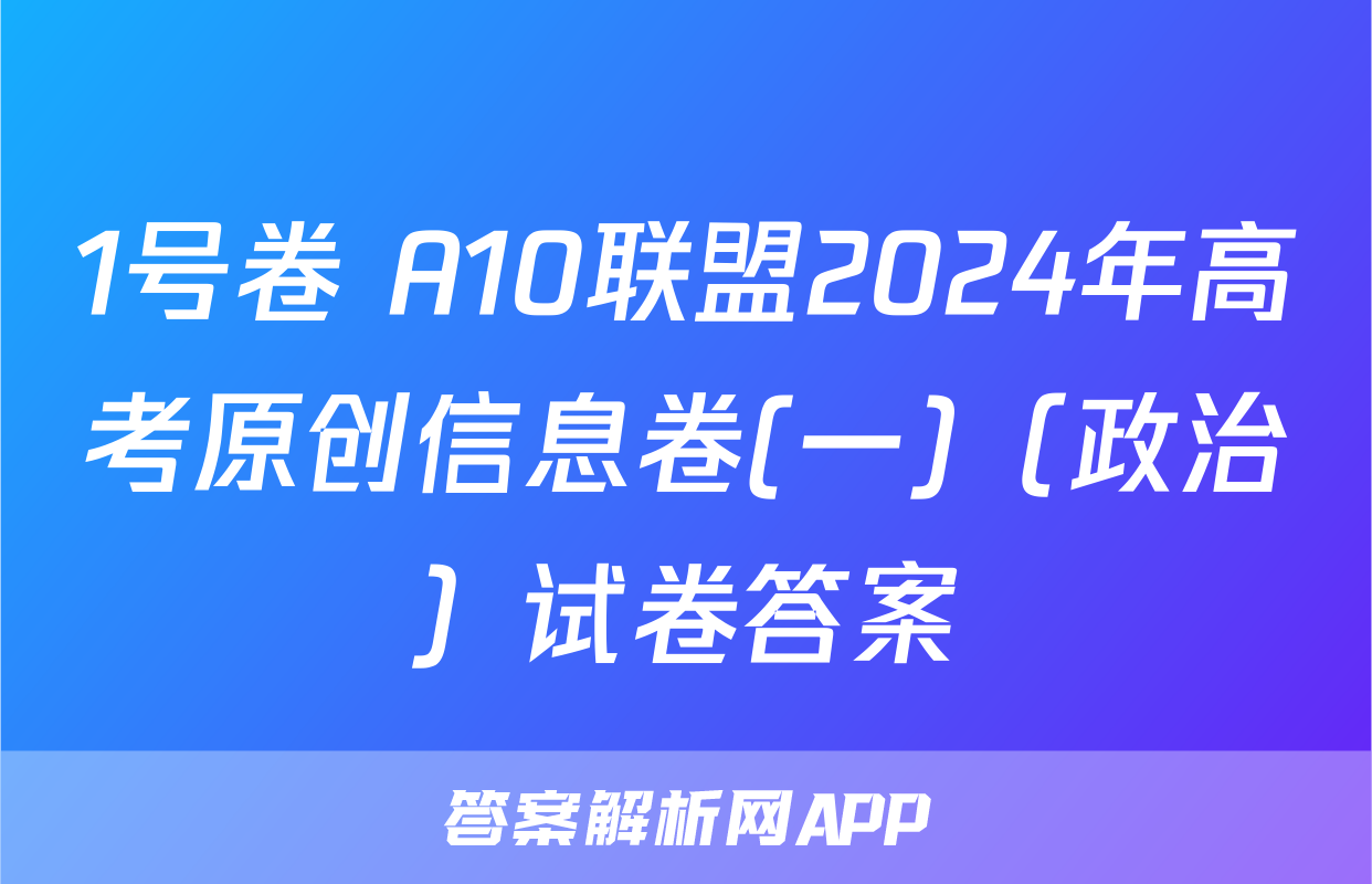 1号卷 A10联盟2024年高考原创信息卷(一)（政治）试卷答案