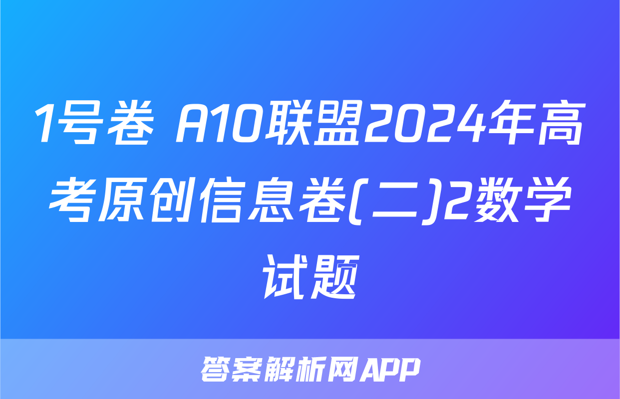 1号卷 A10联盟2024年高考原创信息卷(二)2数学试题